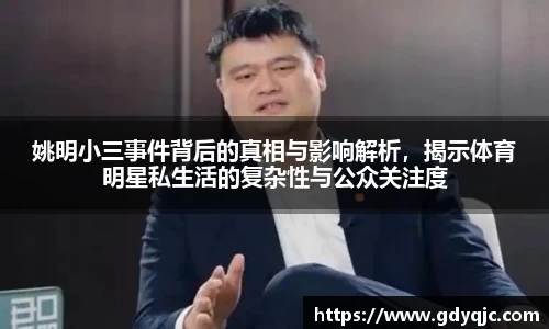 姚明小三事件背后的真相与影响解析，揭示体育明星私生活的复杂性与公众关注度