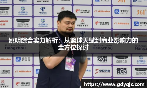 姚明综合实力解析：从篮球天赋到商业影响力的全方位探讨