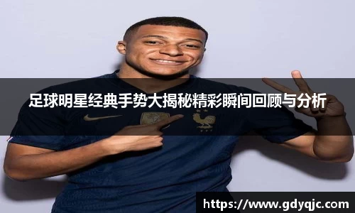 足球明星经典手势大揭秘精彩瞬间回顾与分析