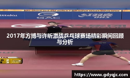 2017年方博与许昕激战乒乓球赛场精彩瞬间回顾与分析