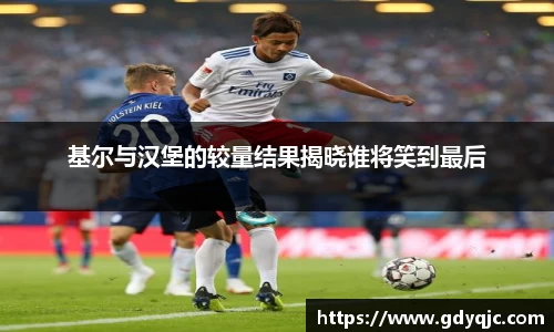 基尔与汉堡的较量结果揭晓谁将笑到最后
