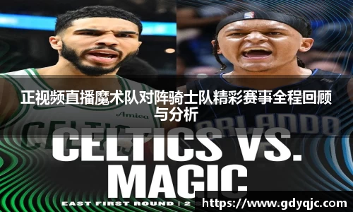 正视频直播魔术队对阵骑士队精彩赛事全程回顾与分析